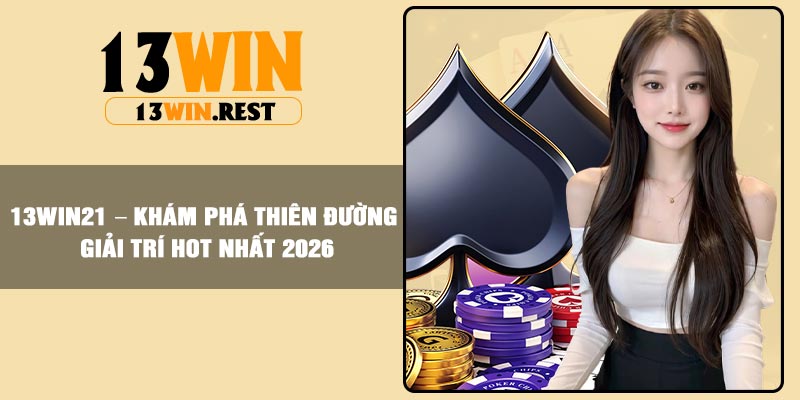 13win21 – Khám Phá Thiên Đường Giải Trí Hot Nhất 2026