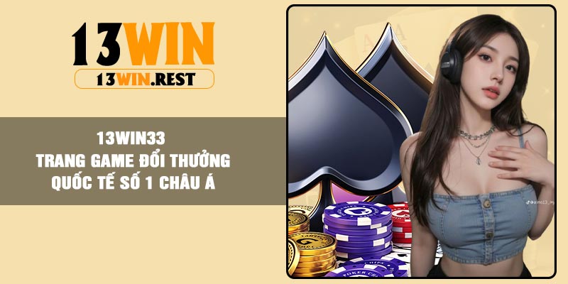13win33 – Trang Game Đổi Thưởng Quốc Tế Số 1 Châu Á