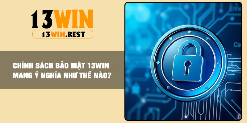 Chính sách bảo mật 13win mang ý nghĩa như thế nào?
