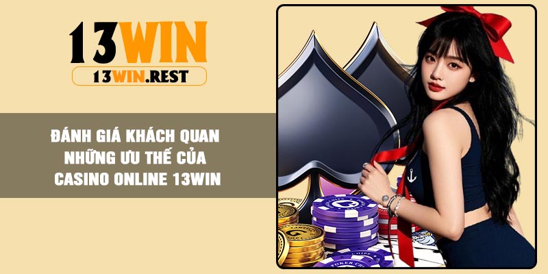 Đánh giá khách quan những ưu thế của Casino online 13Win