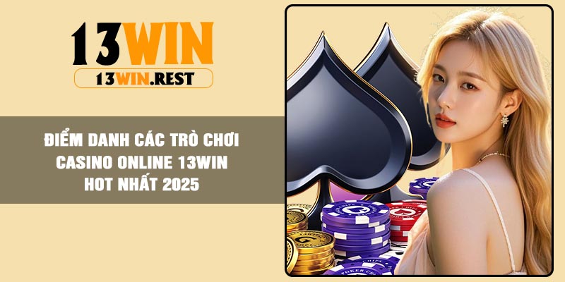 Điểm danh các trò chơi Casino online 13Win hot nhất 2025