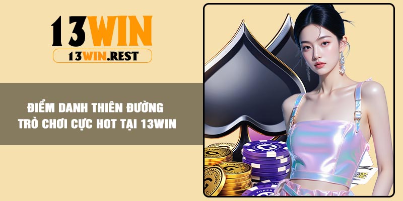 Điểm danh thiên đường trò chơi cực hot tại 13WIN