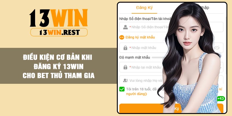 Điều kiện cơ bản khi đăng ký 13Win cho bet thủ tham gia