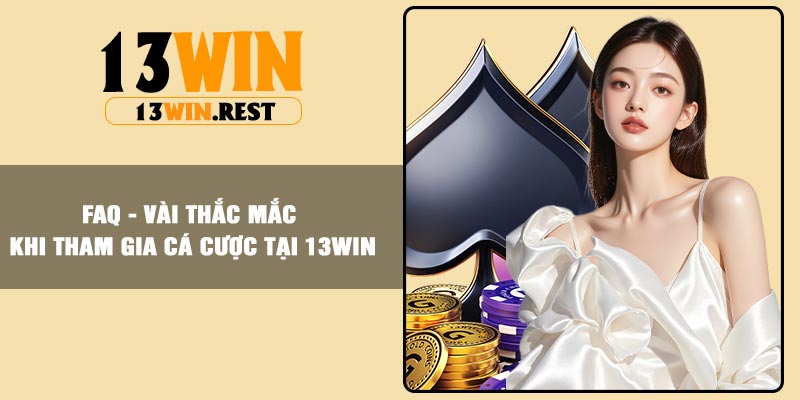 FAQ - Vài thắc mắc khi tham gia cá cược tại 13WIN