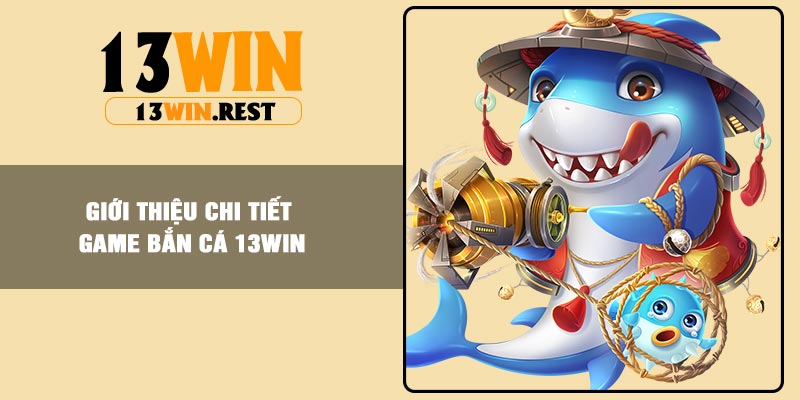 Giới thiệu chi tiết game Bắn Cá 13Win