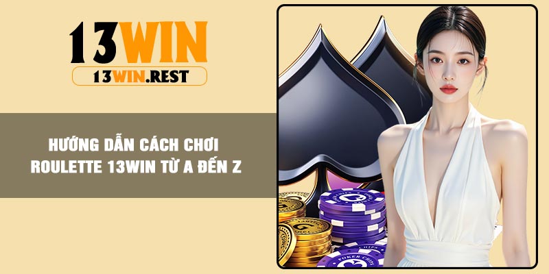 Hướng dẫn cách chơi Roulette 13Win từ A đến Z