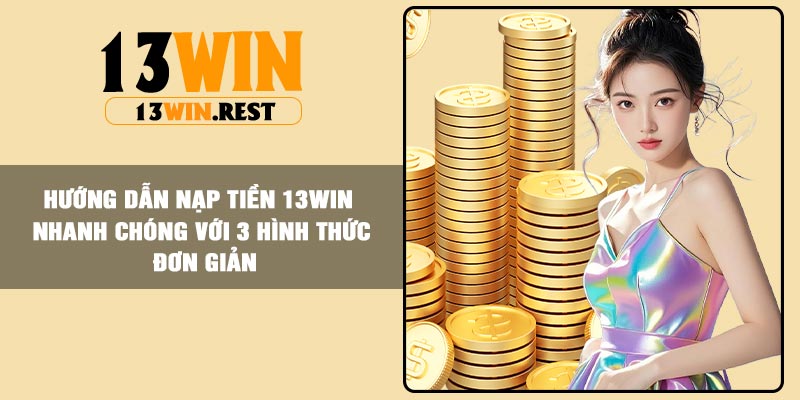 Hướng dẫn nạp tiền 13Win nhanh chóng với 3 hình thức đơn giản