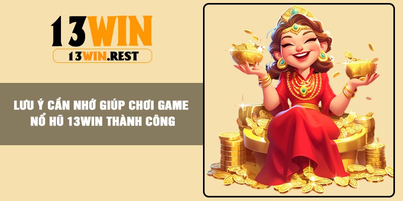 Lưu ý cần nhớ giúp chơi game nổ hũ 13Win thành công