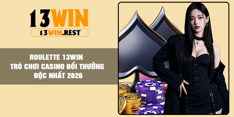 Roulette 13Win – Trò Chơi Casino Đổi Thưởng Độc Nhất 2026
