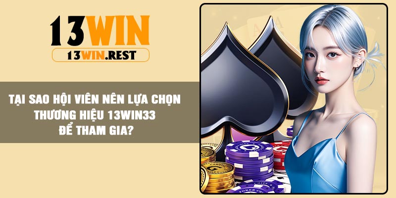 Tại sao hội viên nên lựa chọn thương hiệu 13win33 để tham gia?