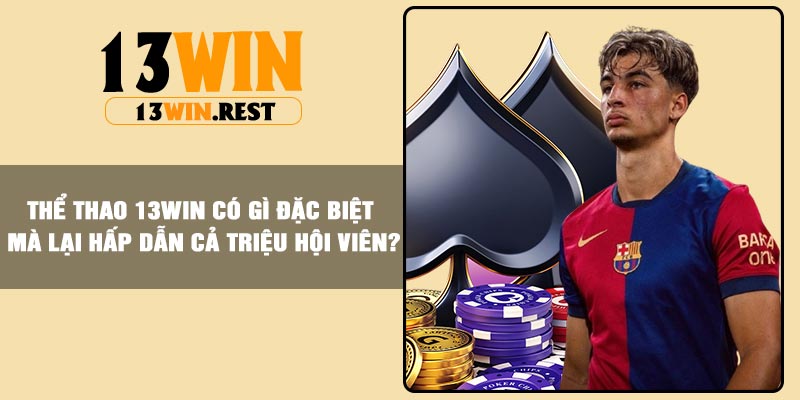 Thể Thao 13Win có gì đặc biệt mà lại hấp dẫn cả triệu hội viên?