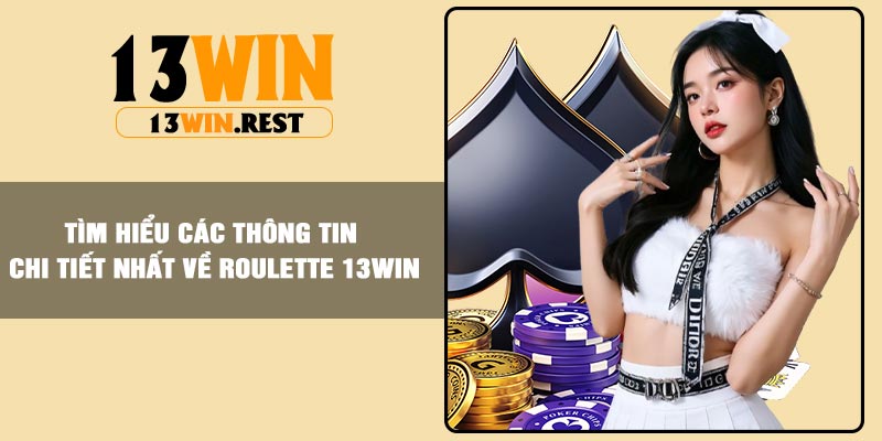 Tìm hiểu các thông tin chi tiết nhất về Roulette 13Win