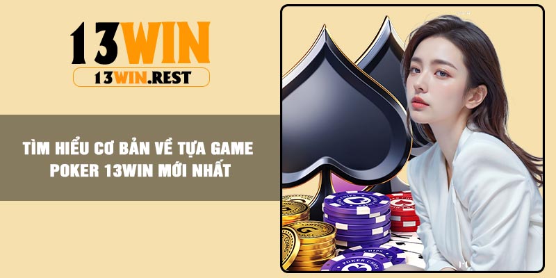 Tìm hiểu cơ bản về tựa game Poker 13Win mới nhất