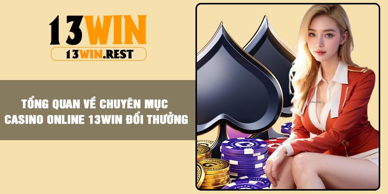 Tổng quan về chuyên mục Casino online 13Win đổi thưởng