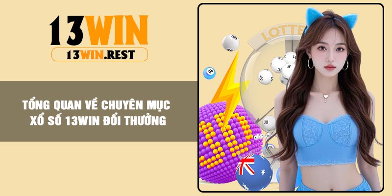 Tổng quan về chuyên mục Xổ Số 13Win đổi thưởng