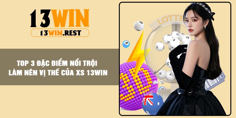 Top 3 đặc điểm nổi trội làm nên vị thế của XS 13Win