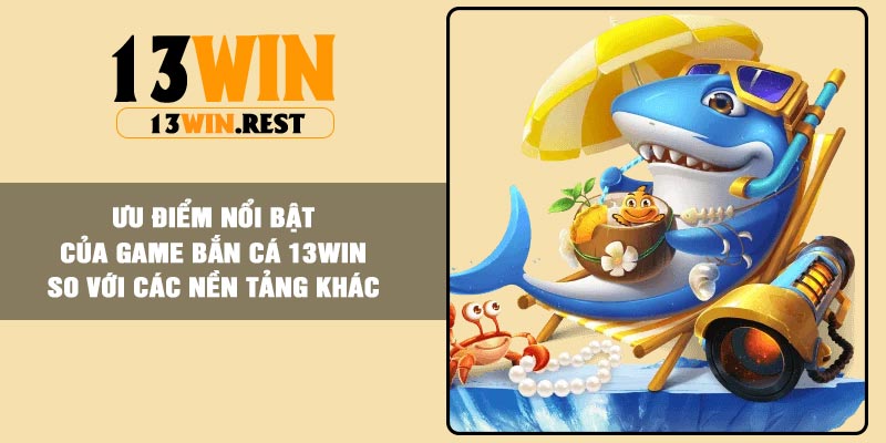Ưu điểm nổi bật của game bắn cá 13Win so với các nền tảng khác