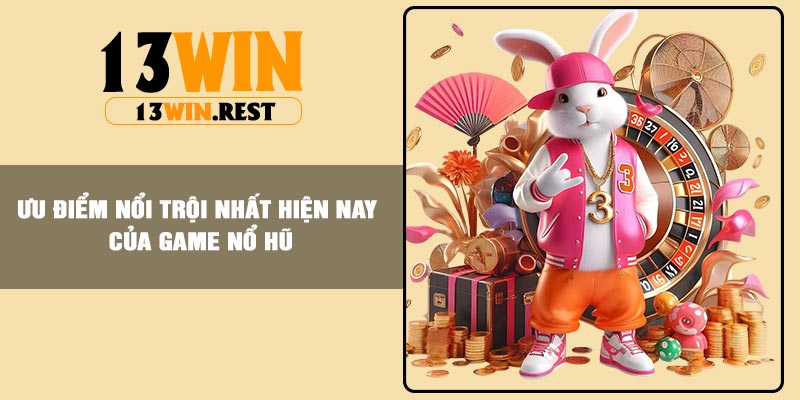 Ưu điểm nổi trội nhất hiện nay của game Nổ Hũ